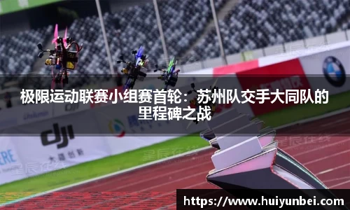 极限运动联赛小组赛首轮：苏州队交手大同队的里程碑之战