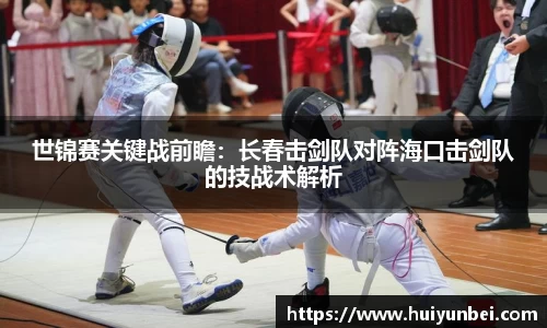 世锦赛关键战前瞻：长春击剑队对阵海口击剑队的技战术解析
