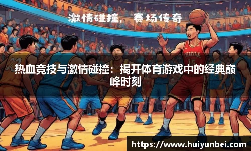 热血竞技与激情碰撞：揭开体育游戏中的经典巅峰时刻