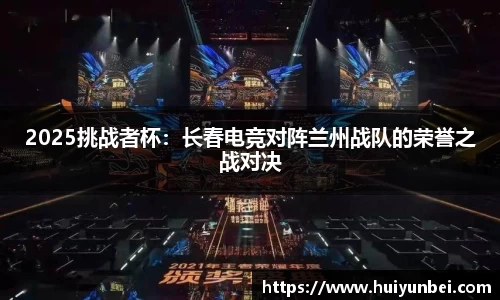 2025挑战者杯：长春电竞对阵兰州战队的荣誉之战对决