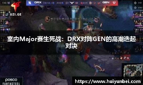室内Major赛生死战：DRX对阵GEN的高潮迭起对决