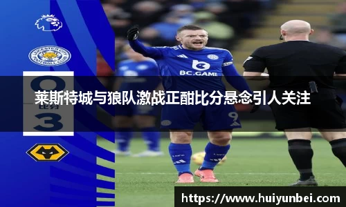 莱斯特城与狼队激战正酣比分悬念引人关注